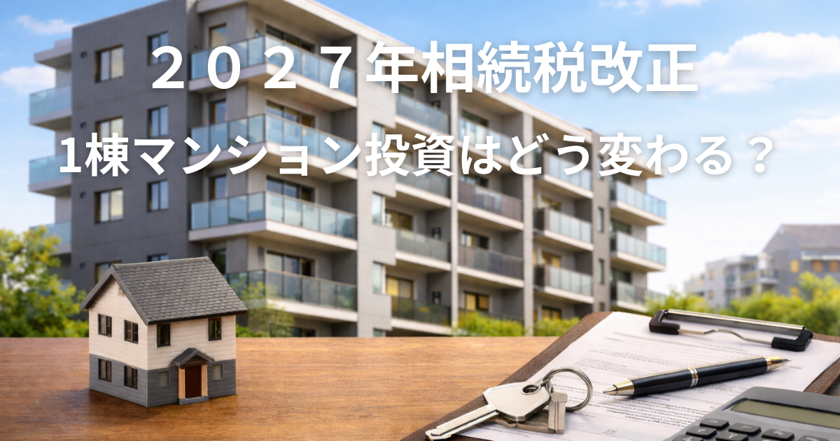 2027年相続税改正は1棟マンション投資に何をもたらすのか